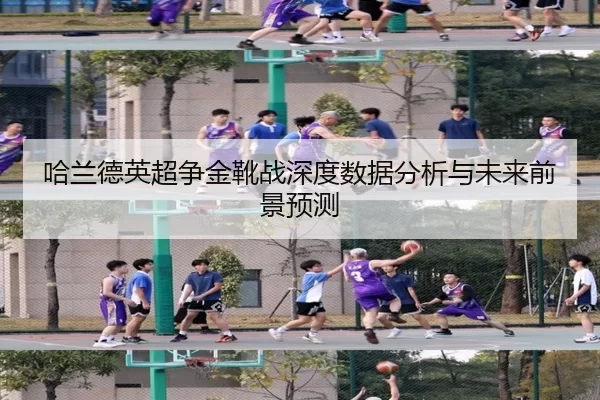 哈兰德英超争金靴战深度数据分析与未来前景预测