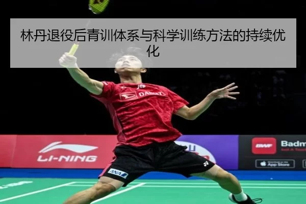 林丹退役后青训体系与科学训练方法的持续优化（Kaiyun Sports）